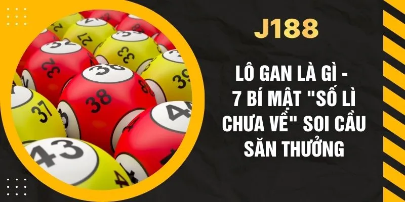 Lô Gan Là Gì - 7 Bí Mật "Số Lì Chưa Về" Soi Cầu Săn Thưởng
