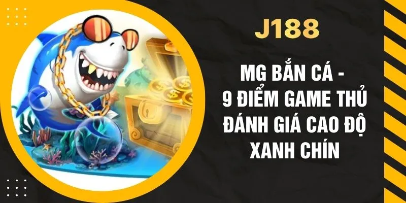 MG Bắn Cá - 9 Điểm Game Thủ Đánh Giá Cao Độ Xanh Chín