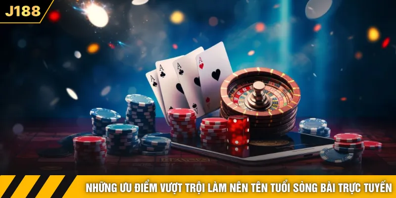 Những ưu điểm vượt trội làm nên tên tuổi sòng bài trực tuyến