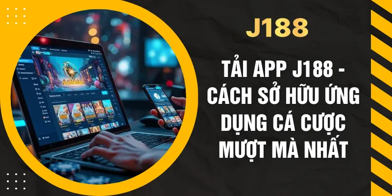 Tải App J188 - Cách Sở Hữu Ứng Dụng Cá Cược Mượt Mà Nhất