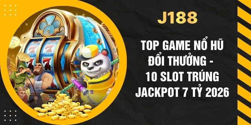 Top Game Nổ Hũ Đổi Thưởng - 10 Slot Trúng Jackpot 7 Tỷ 2026